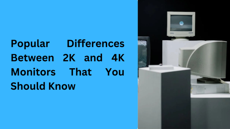 10 Popular Differences Between 2K and 4K Monitors That You Should Know