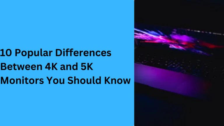 10 Popular Differences Between 4K and 5K Monitors You Should Know