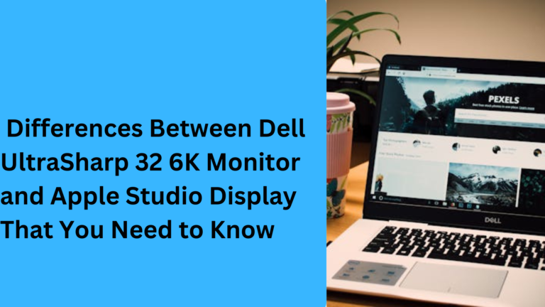 10 Key Differences Between Dell UltraSharp 32 6K Monitor and Apple Studio Display That You Need to Know